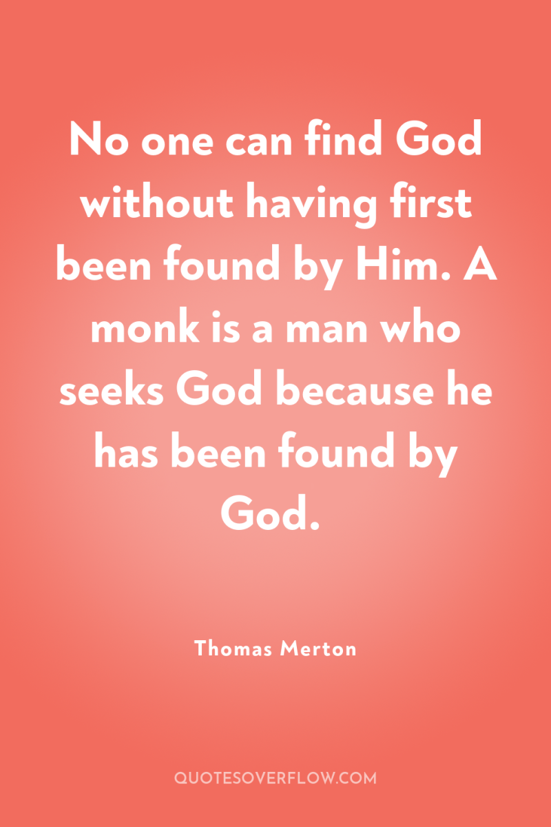 No one can find God without having first been found...