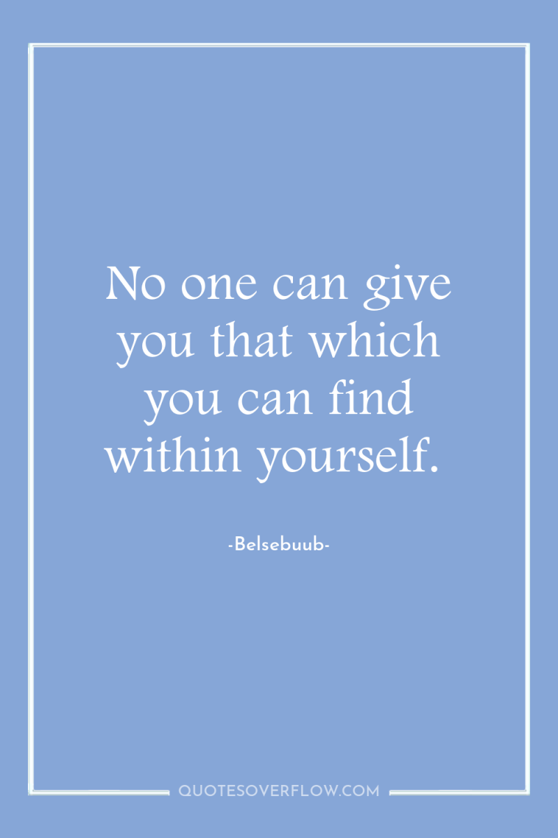 No one can give you that which you can find...