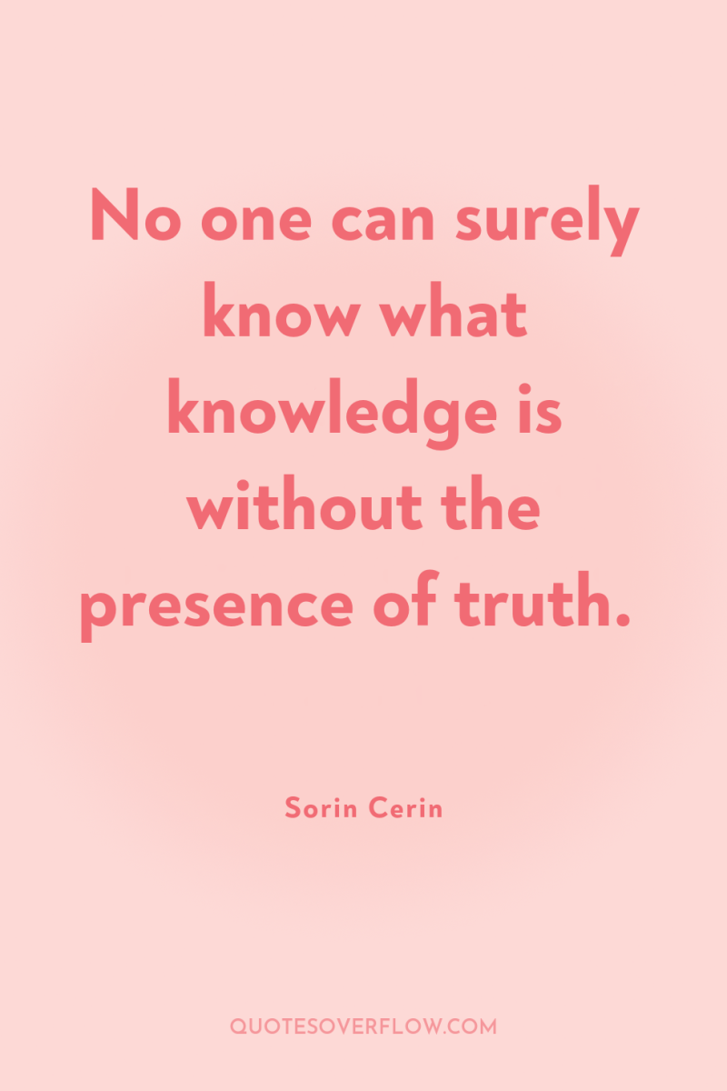 No one can surely know what knowledge is without the...