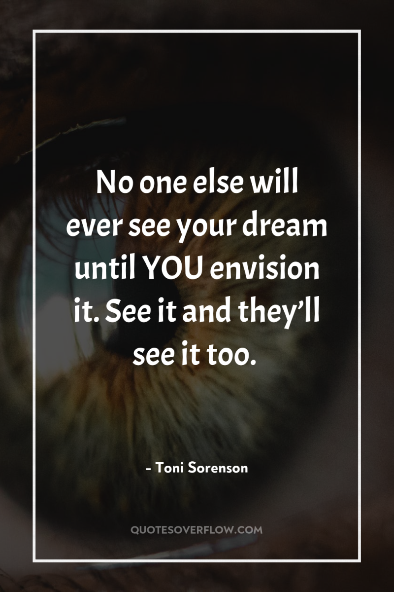 No one else will ever see your dream until YOU...