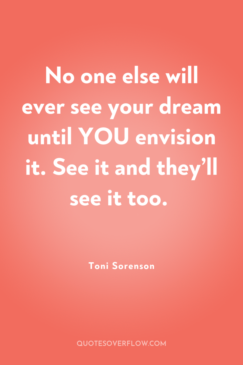 No one else will ever see your dream until YOU...