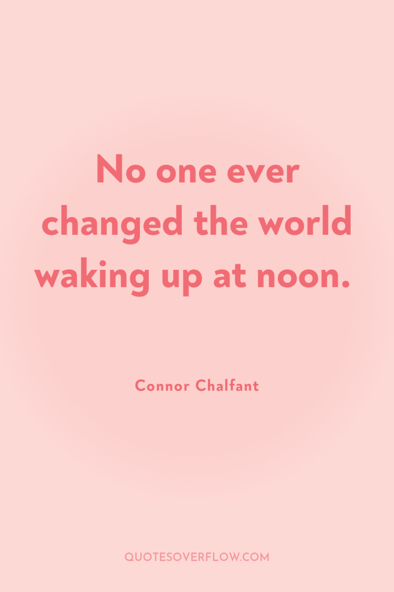 No one ever changed the world waking up at noon. 