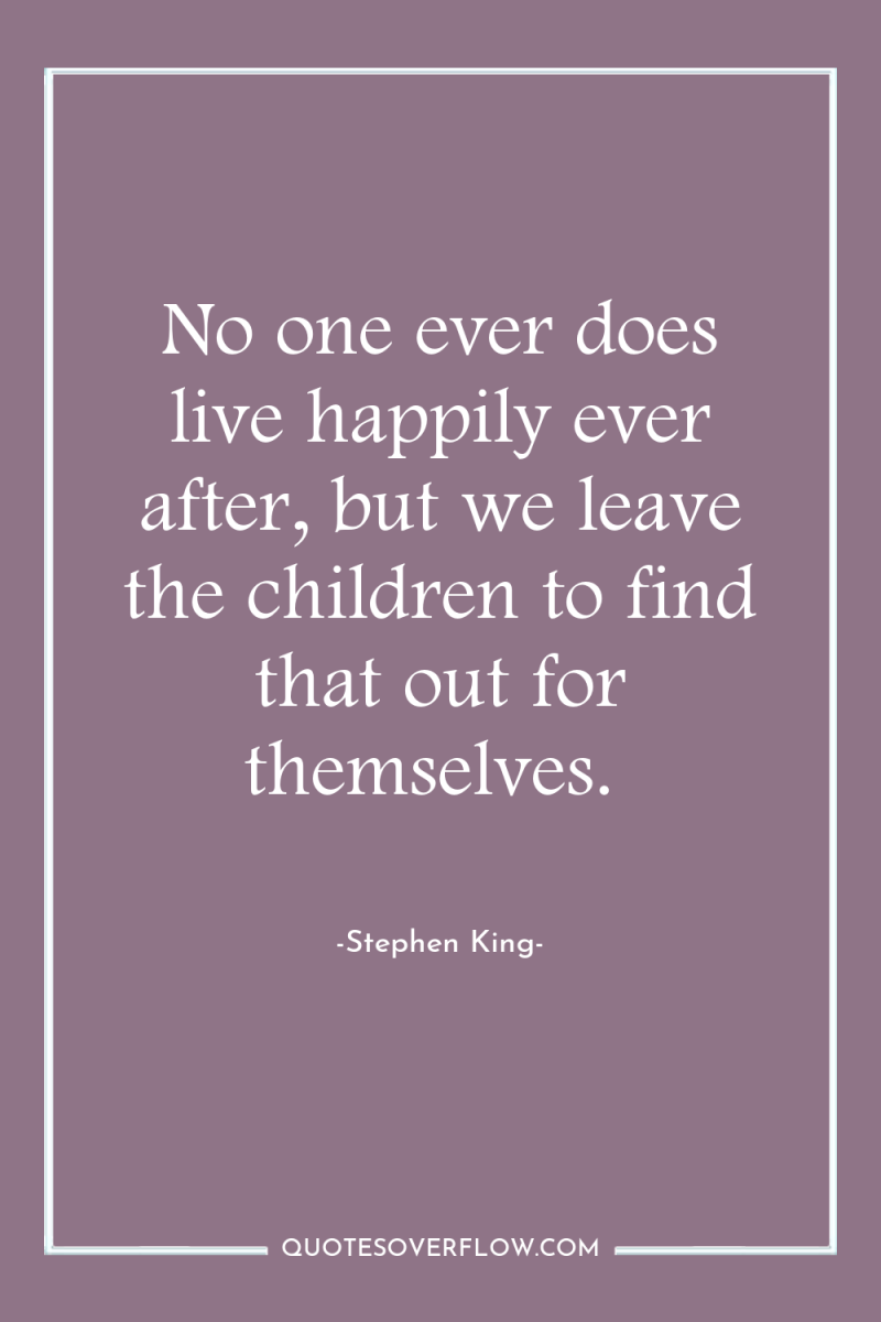 No one ever does live happily ever after, but we...