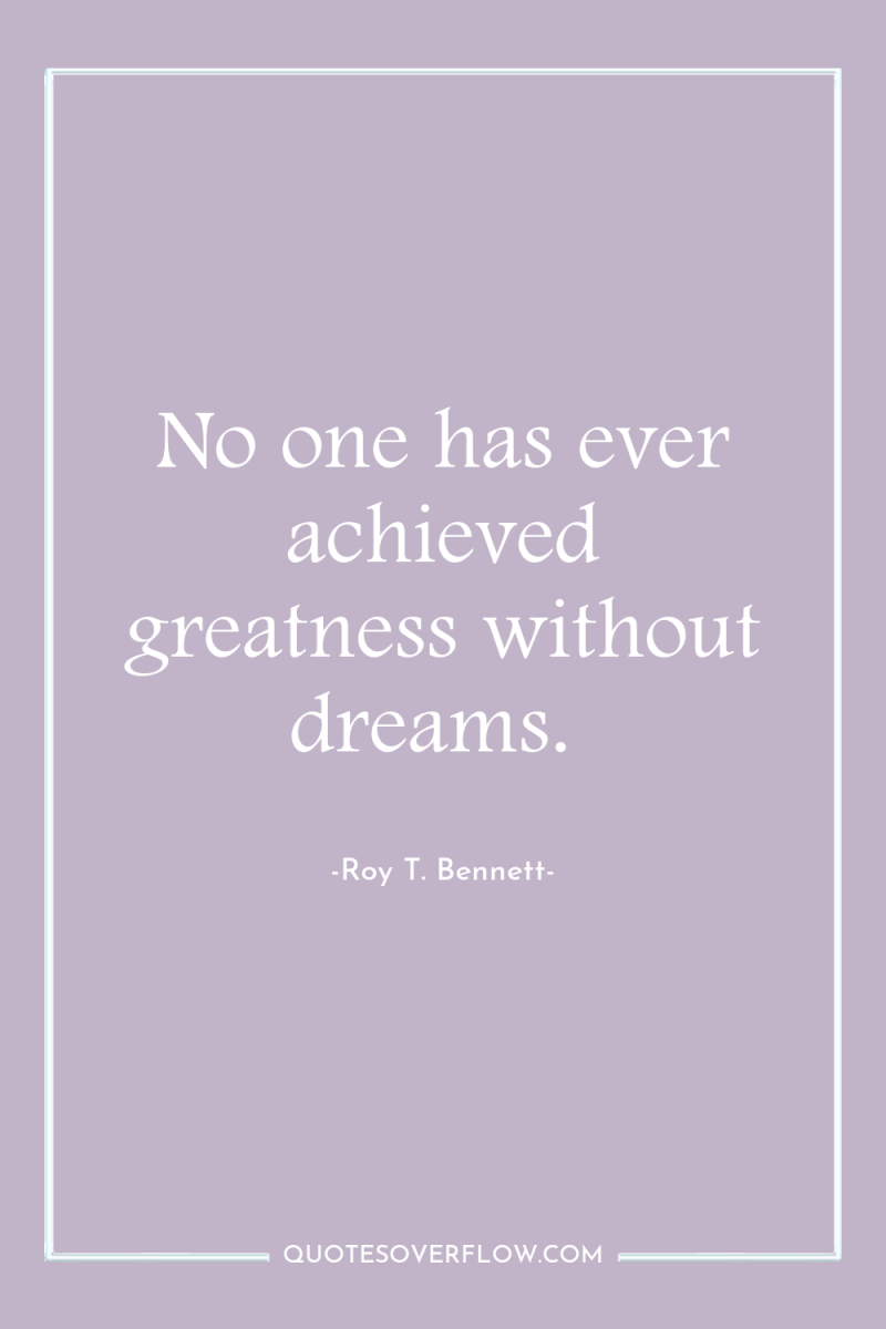 No one has ever achieved greatness without dreams. 