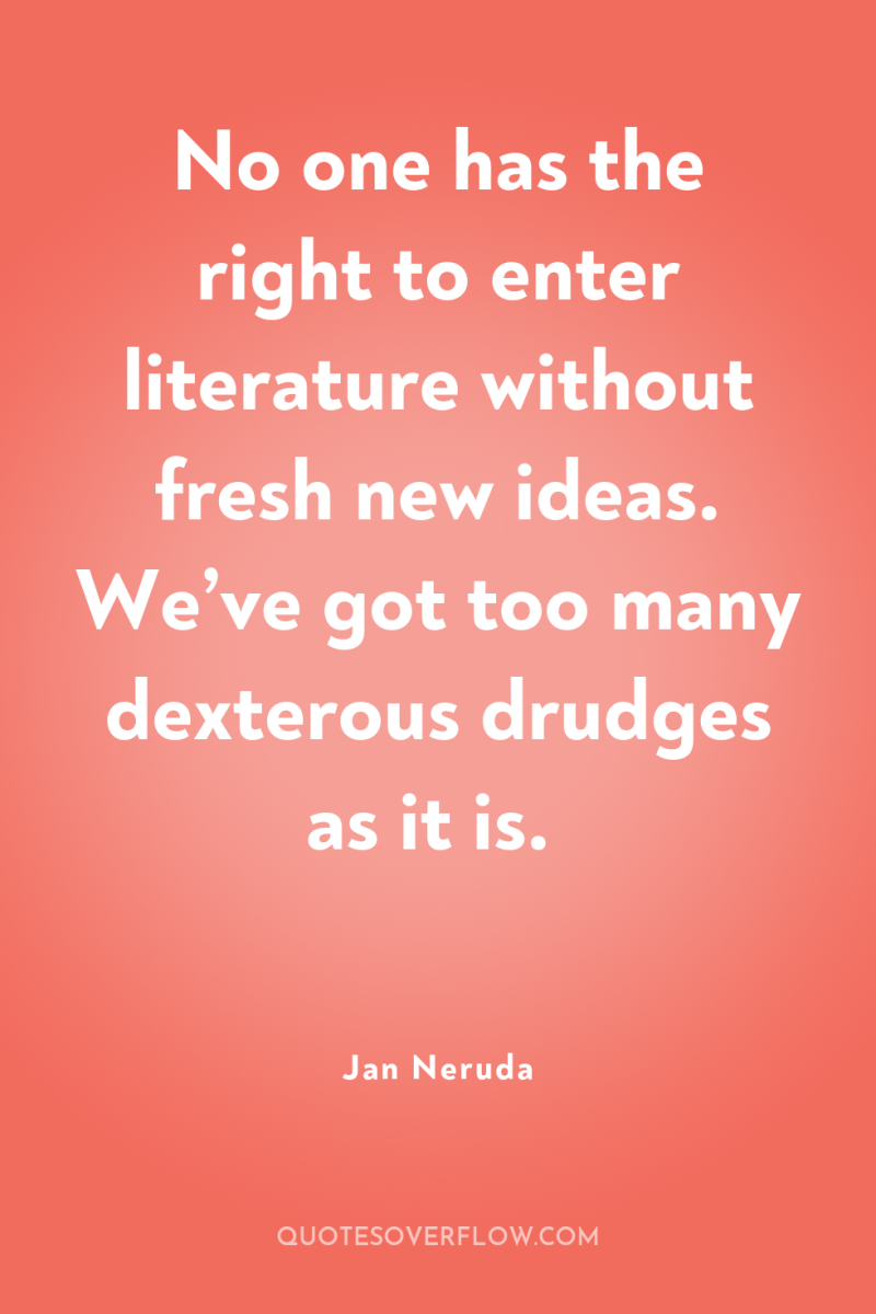 No one has the right to enter literature without fresh...