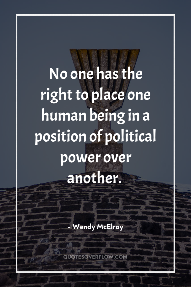 No one has the right to place one human being...