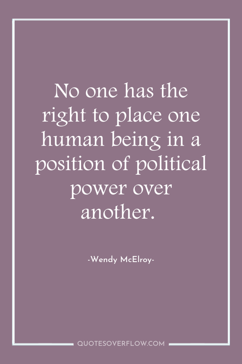 No one has the right to place one human being...