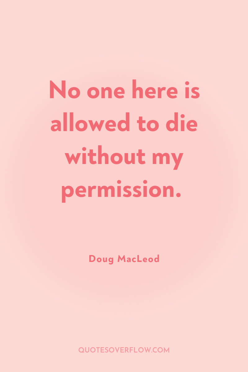 No one here is allowed to die without my permission. 