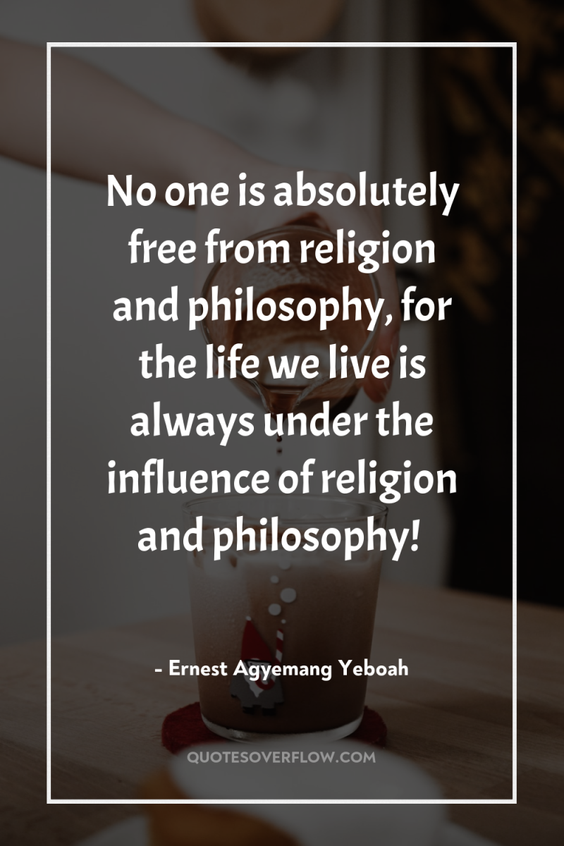 No one is absolutely free from religion and philosophy, for...