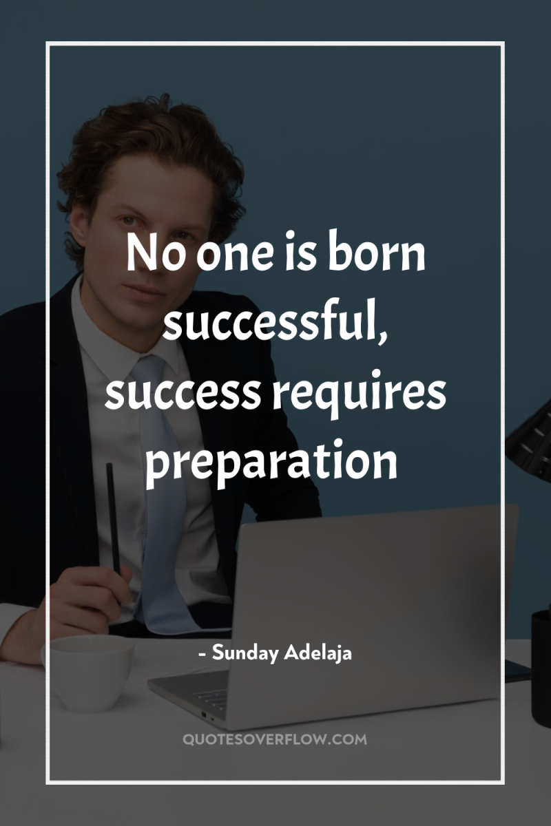 No one is born successful, success requires preparation 