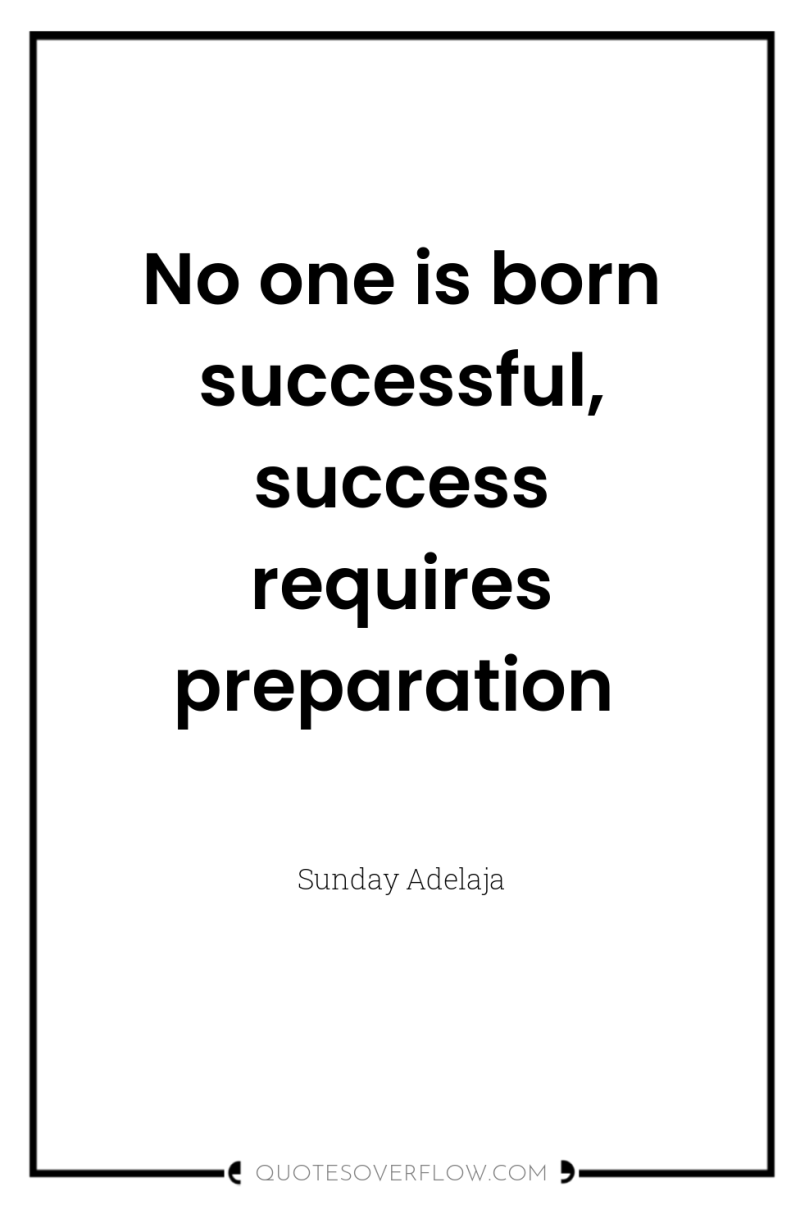 No one is born successful, success requires preparation 