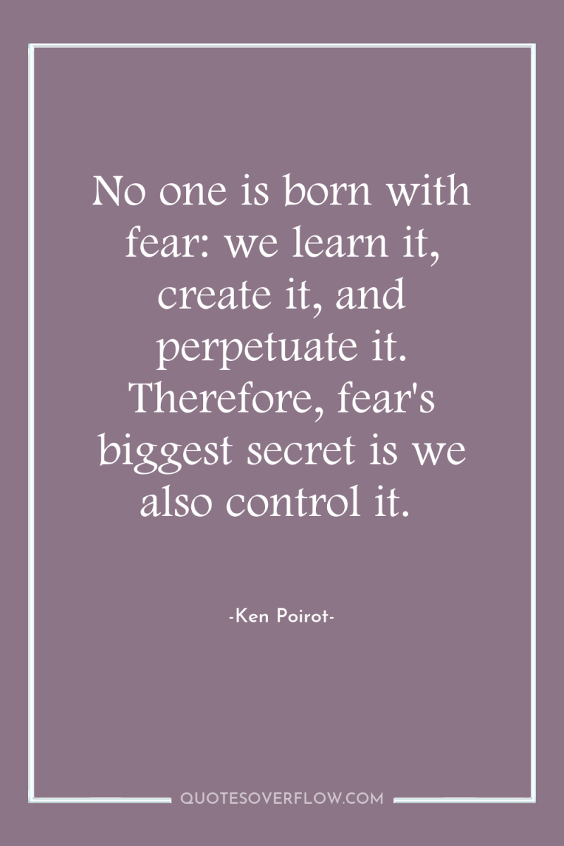 No one is born with fear: we learn it, create...