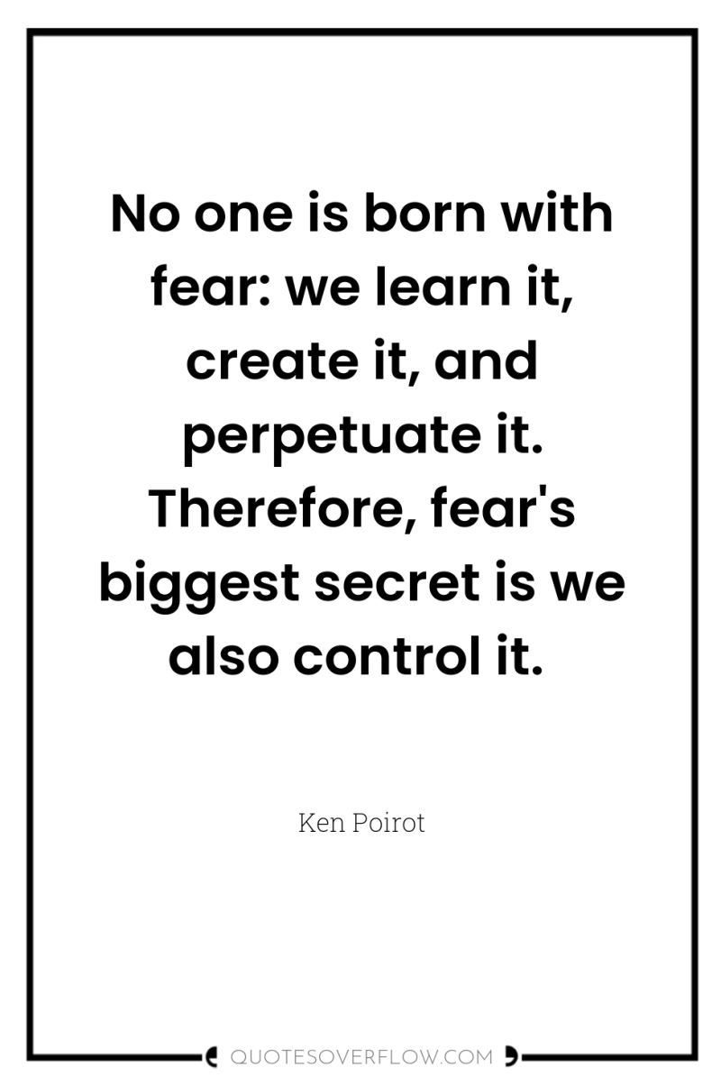 No one is born with fear: we learn it, create...