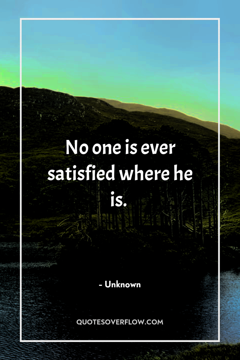 No one is ever satisfied where he is. 