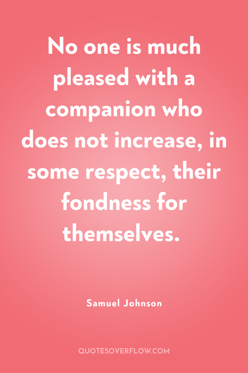 No one is much pleased with a companion who does...
