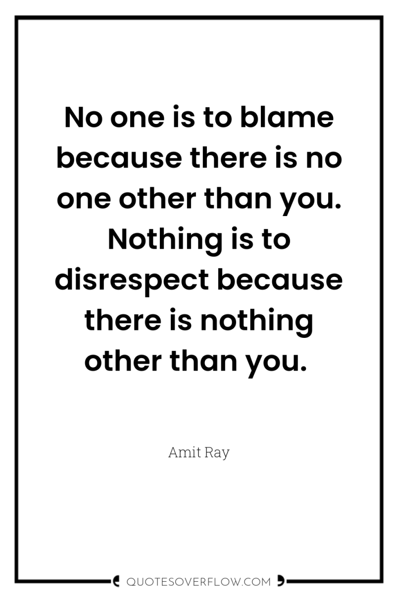 No one is to blame because there is no one...