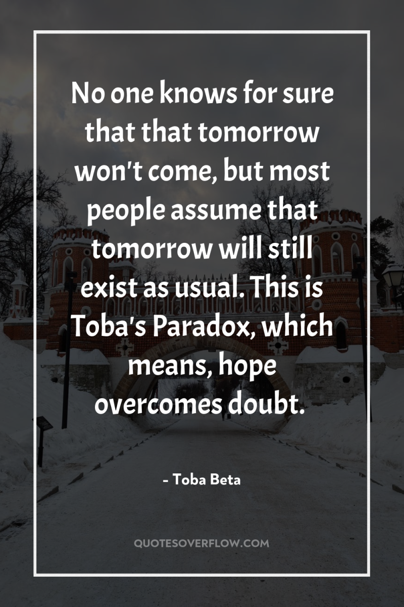 No one knows for sure that that tomorrow won't come,...
