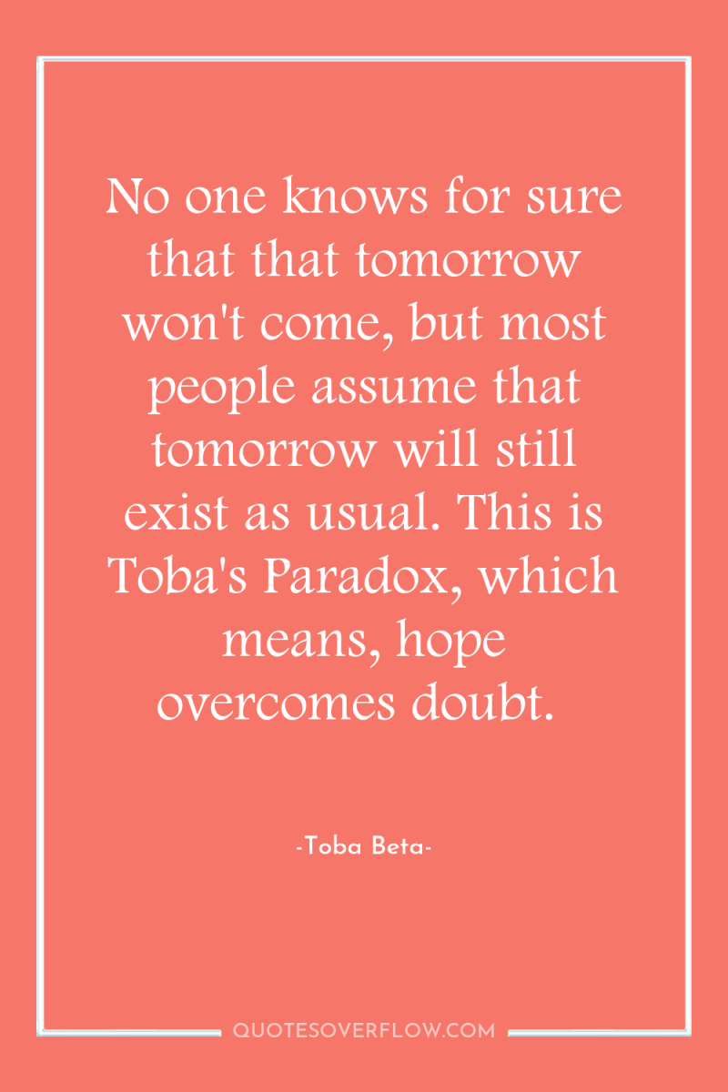 No one knows for sure that that tomorrow won't come,...