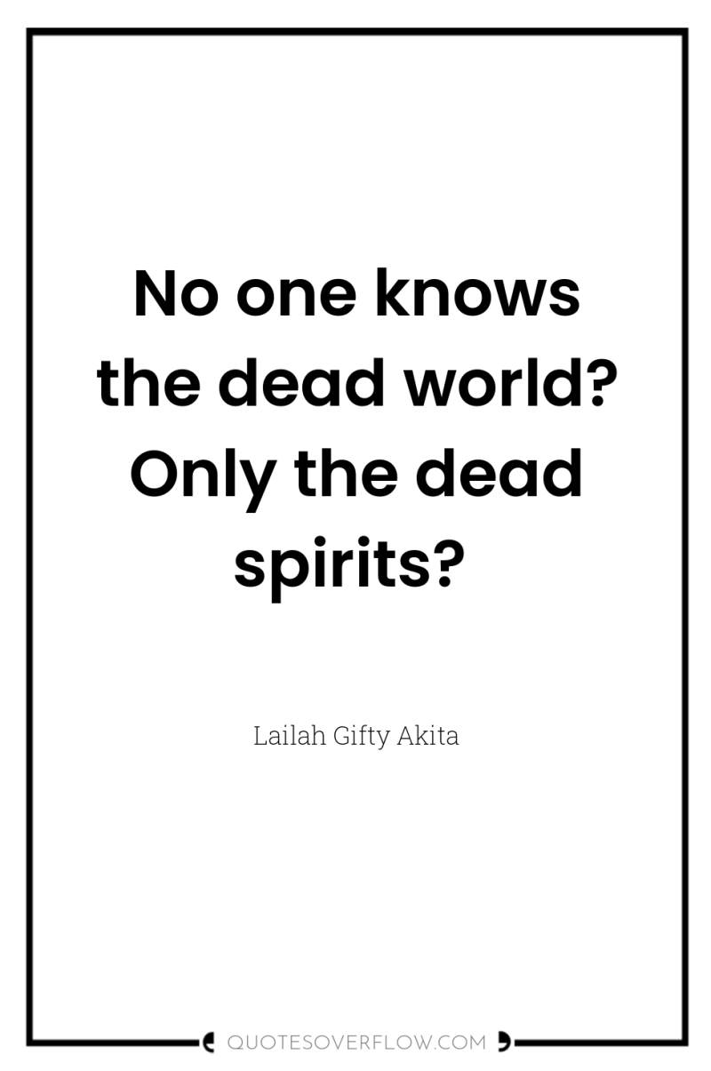 No one knows the dead world? Only the dead spirits? 