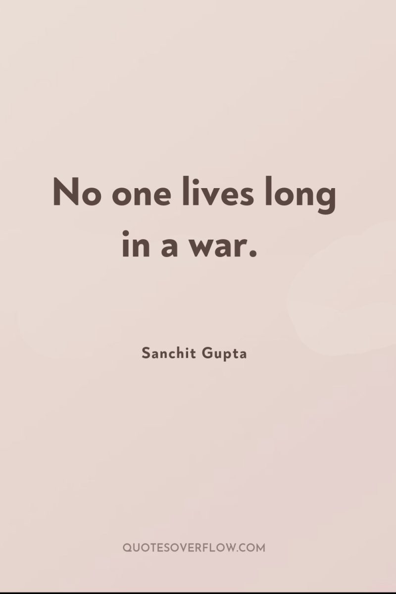 No one lives long in a war. 
