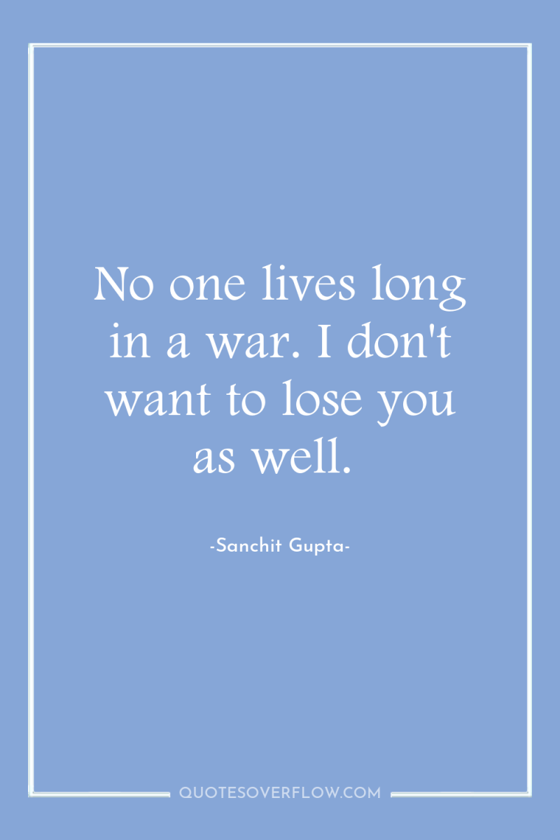 No one lives long in a war. I don't want...