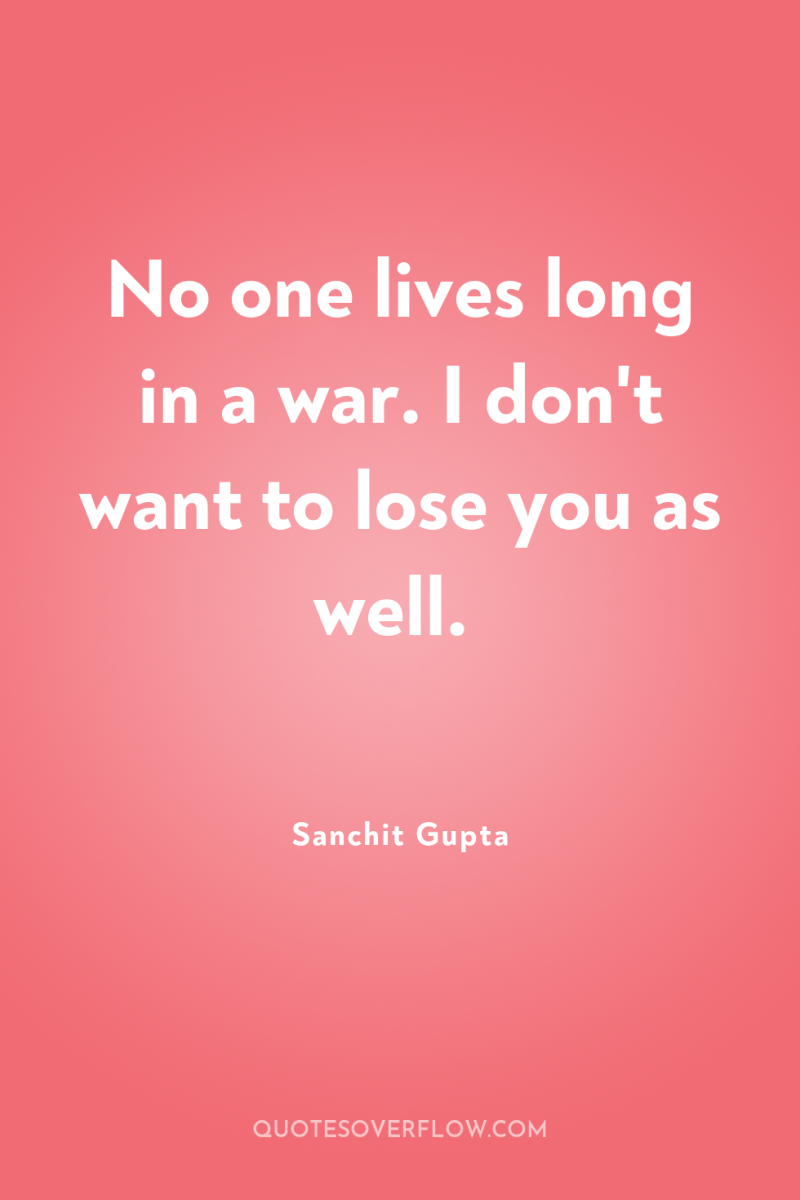 No one lives long in a war. I don't want...