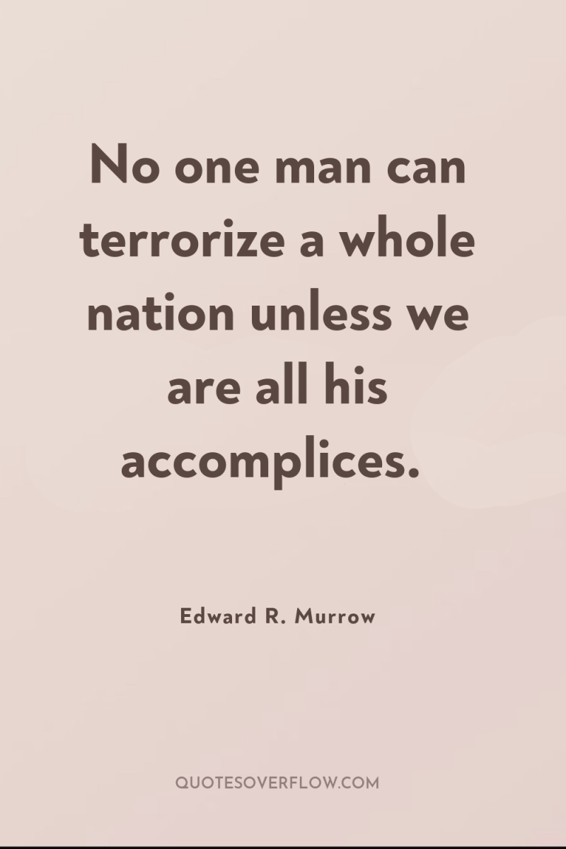 No one man can terrorize a whole nation unless we...