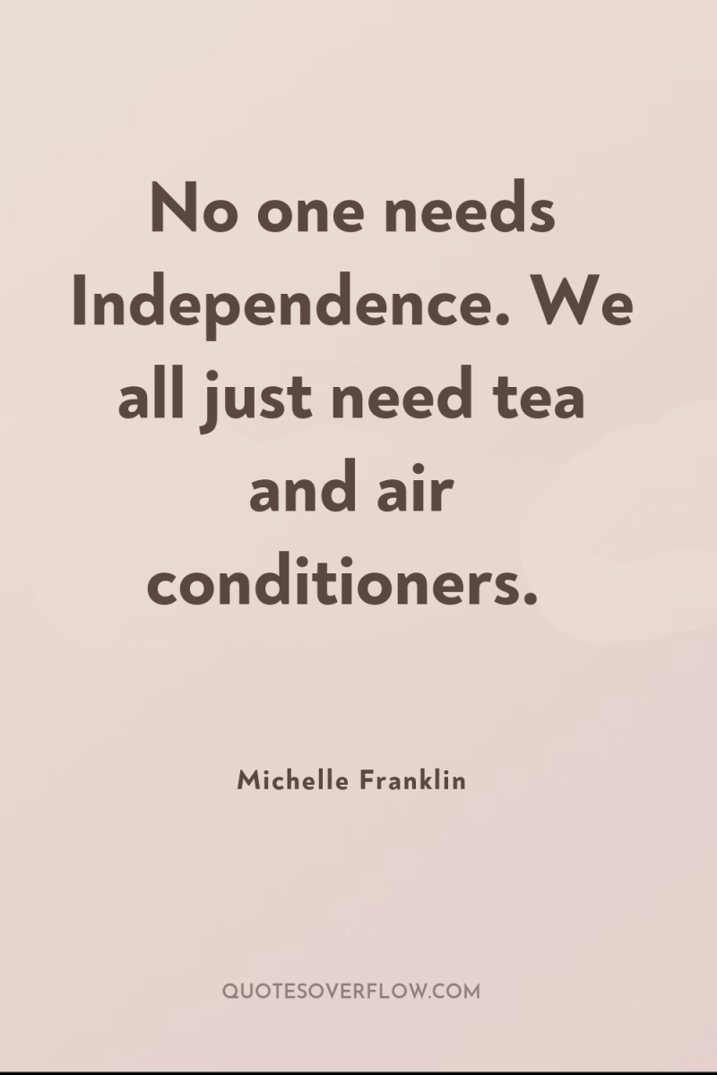 No one needs Independence. We all just need tea and...