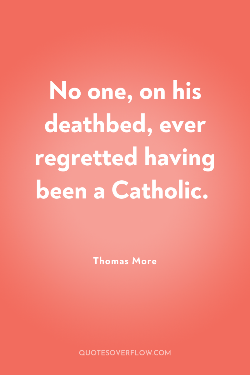 No one, on his deathbed, ever regretted having been a...
