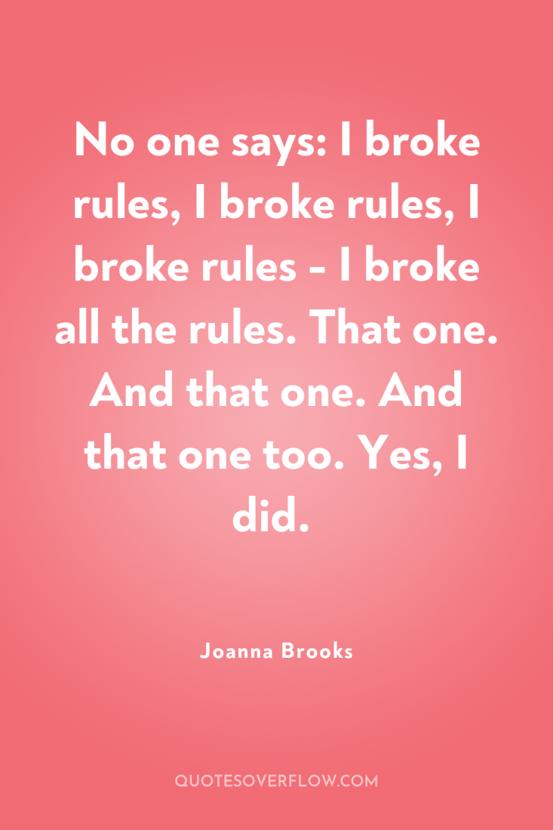 No one says: I broke rules, I broke rules, I...