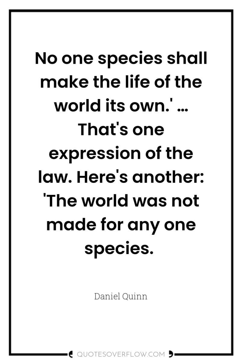 No one species shall make the life of the world...