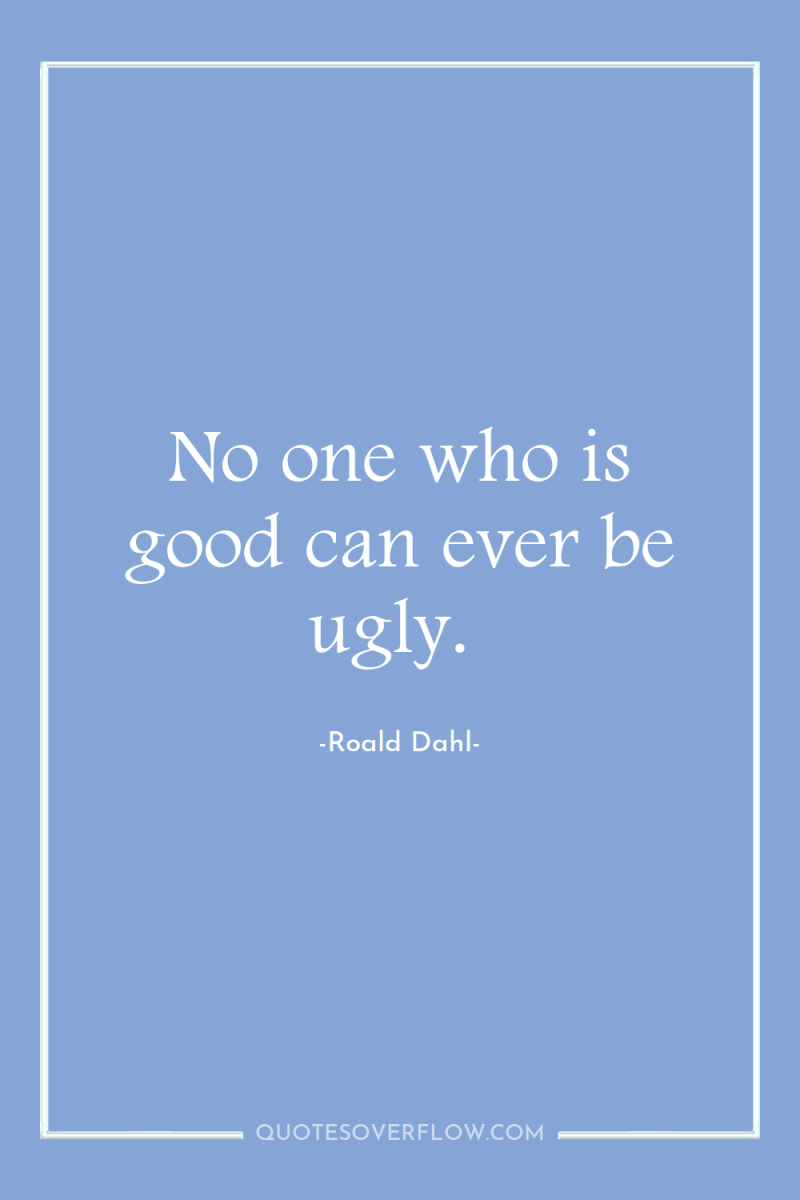 No one who is good can ever be ugly. 