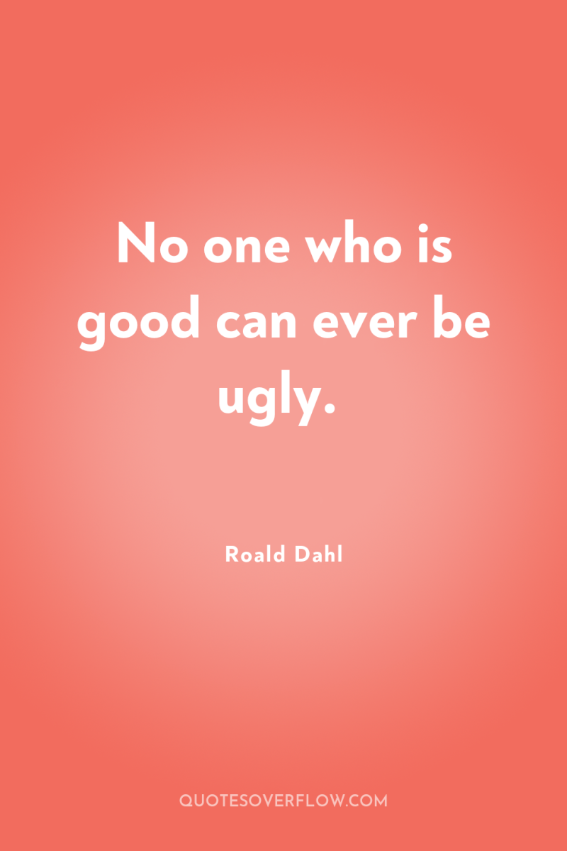 No one who is good can ever be ugly. 