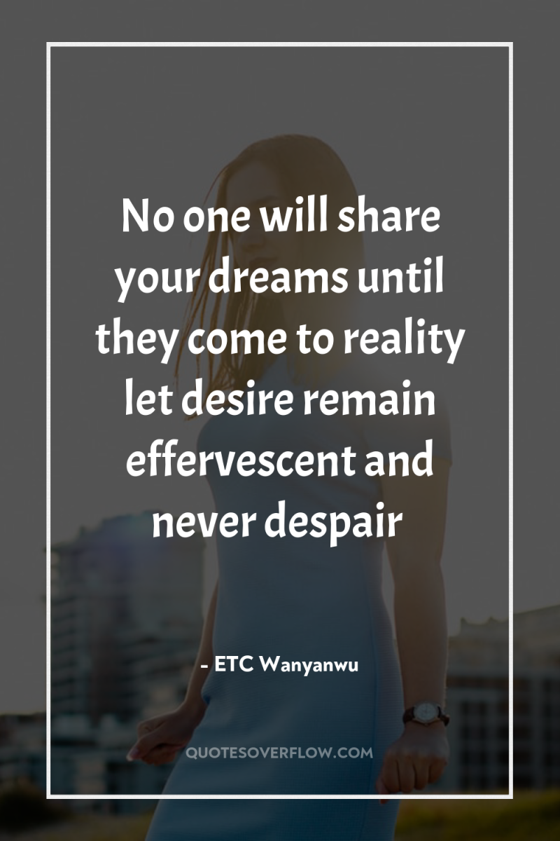 No one will share your dreams until they come to...