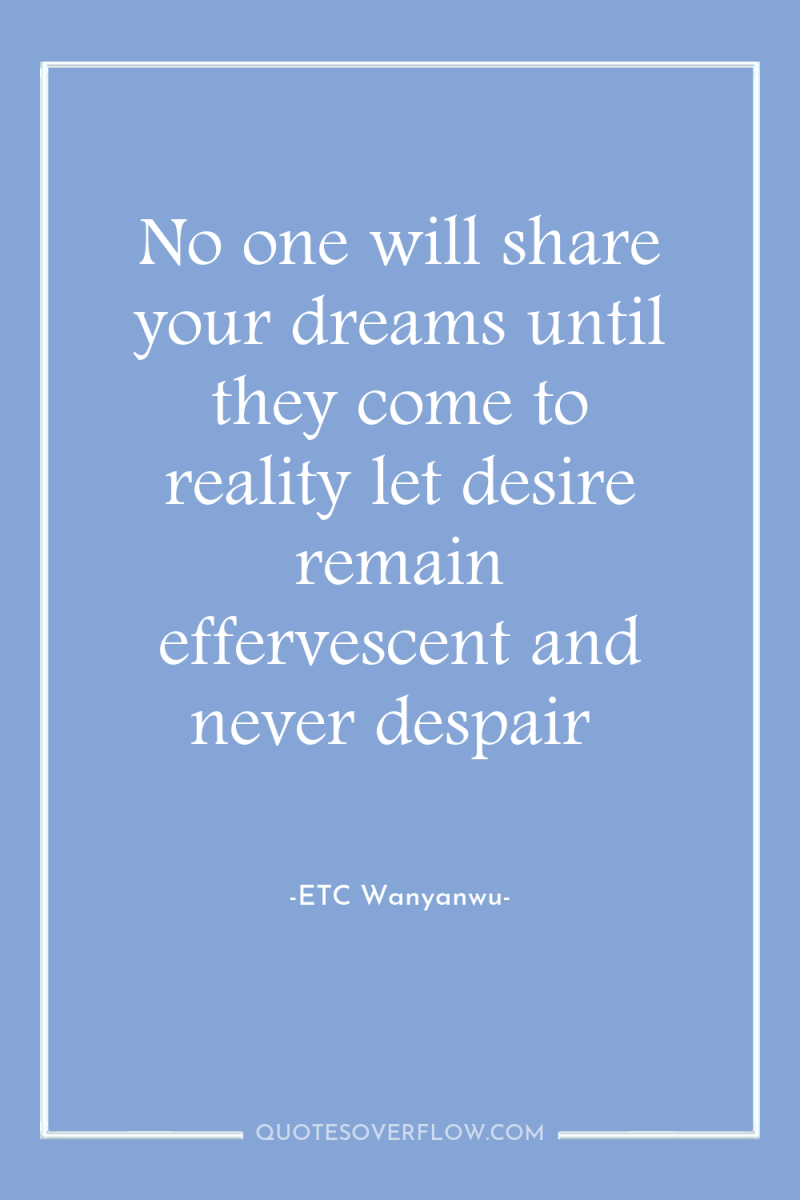 No one will share your dreams until they come to...