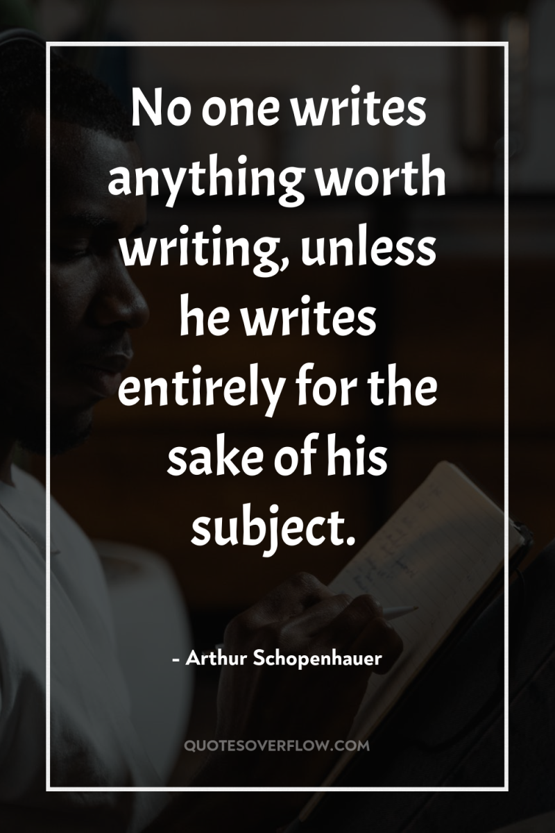 No one writes anything worth writing, unless he writes entirely...