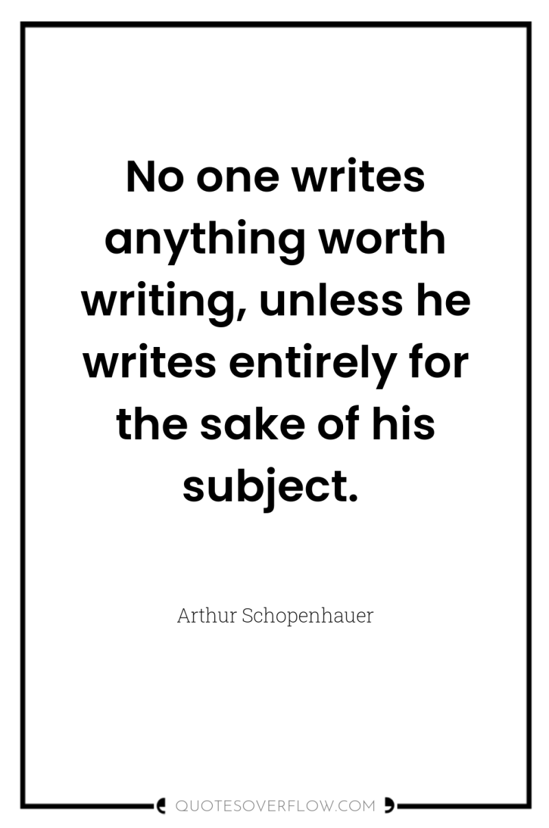 No one writes anything worth writing, unless he writes entirely...