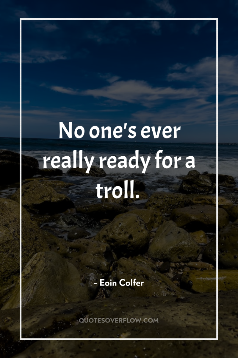 No one's ever really ready for a troll. 