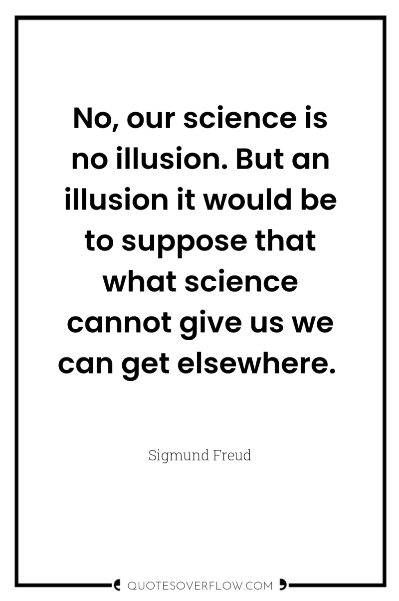 No, our science is no illusion. But an illusion it...