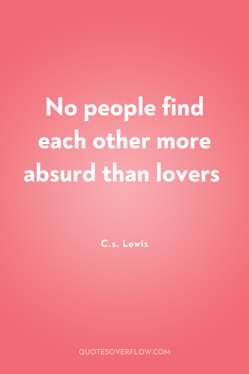 No people find each other more absurd than lovers 