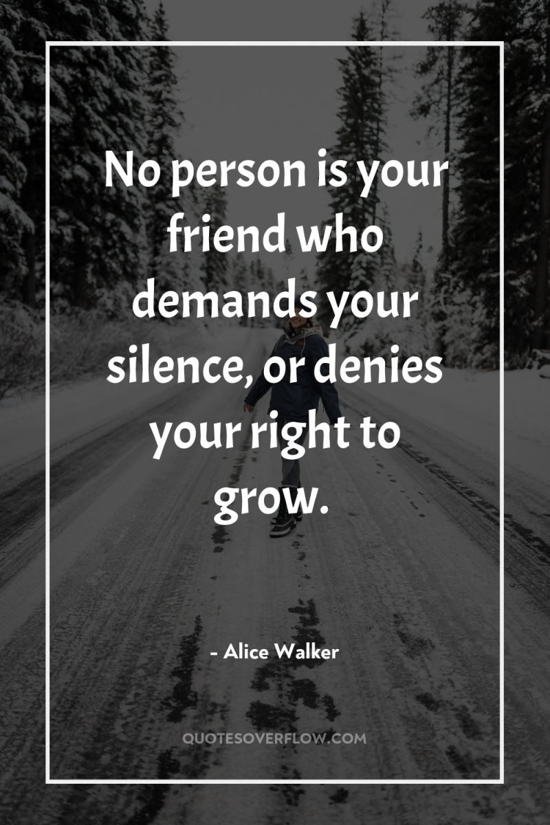 No person is your friend who demands your silence, or...