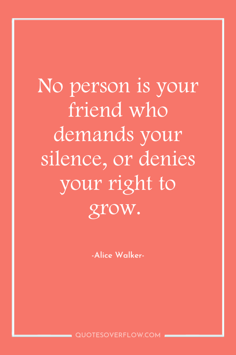 No person is your friend who demands your silence, or...