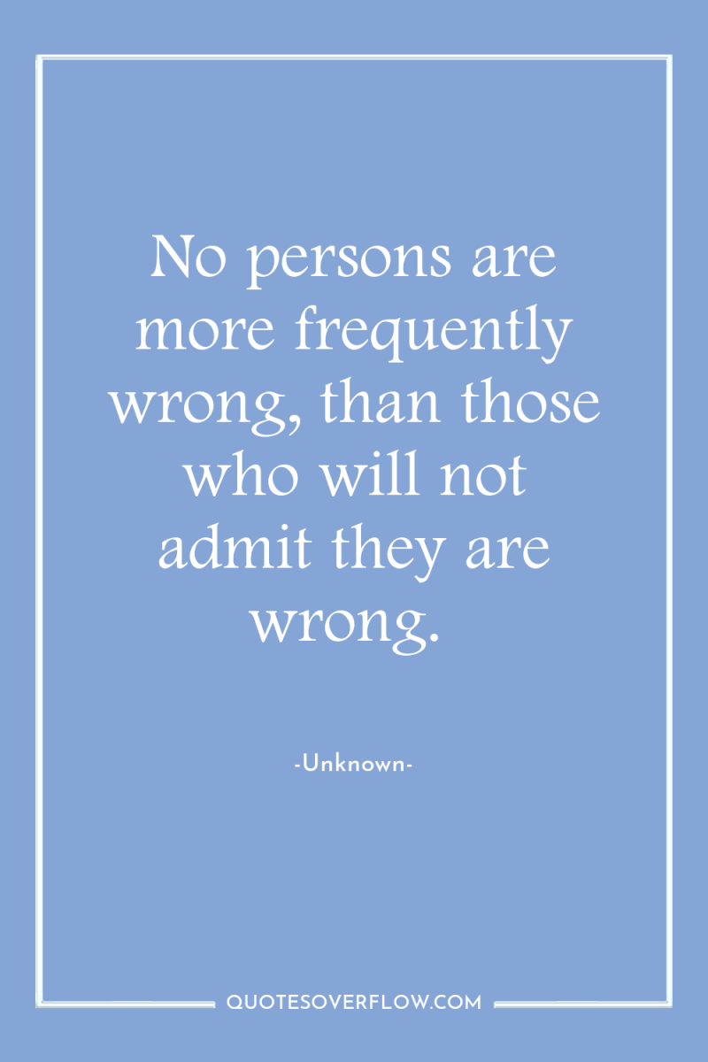 No persons are more frequently wrong, than those who will...