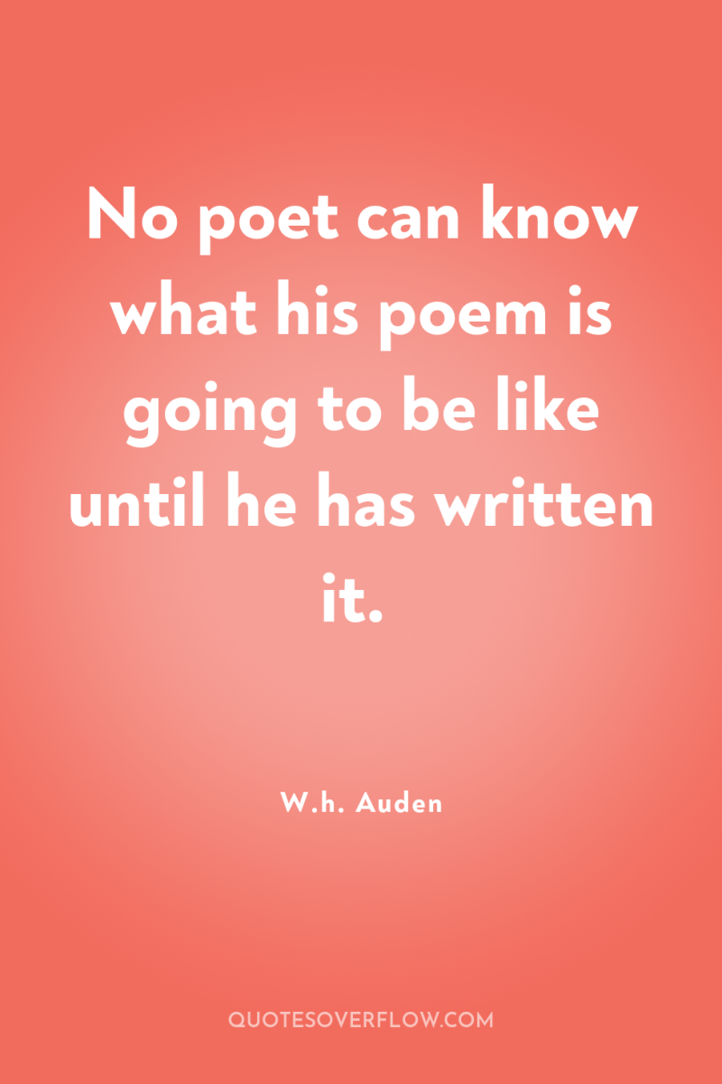 No poet can know what his poem is going to...