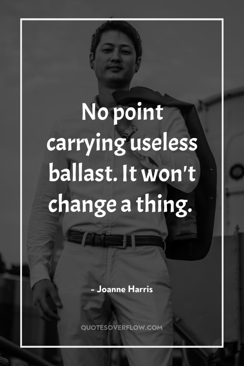 No point carrying useless ballast. It won't change a thing. 