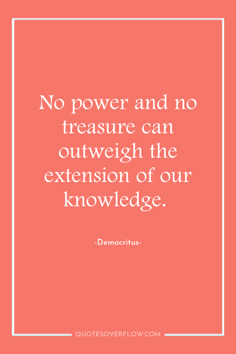 No power and no treasure can outweigh the extension of...