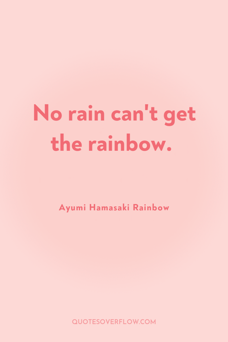 No rain can't get the rainbow. 