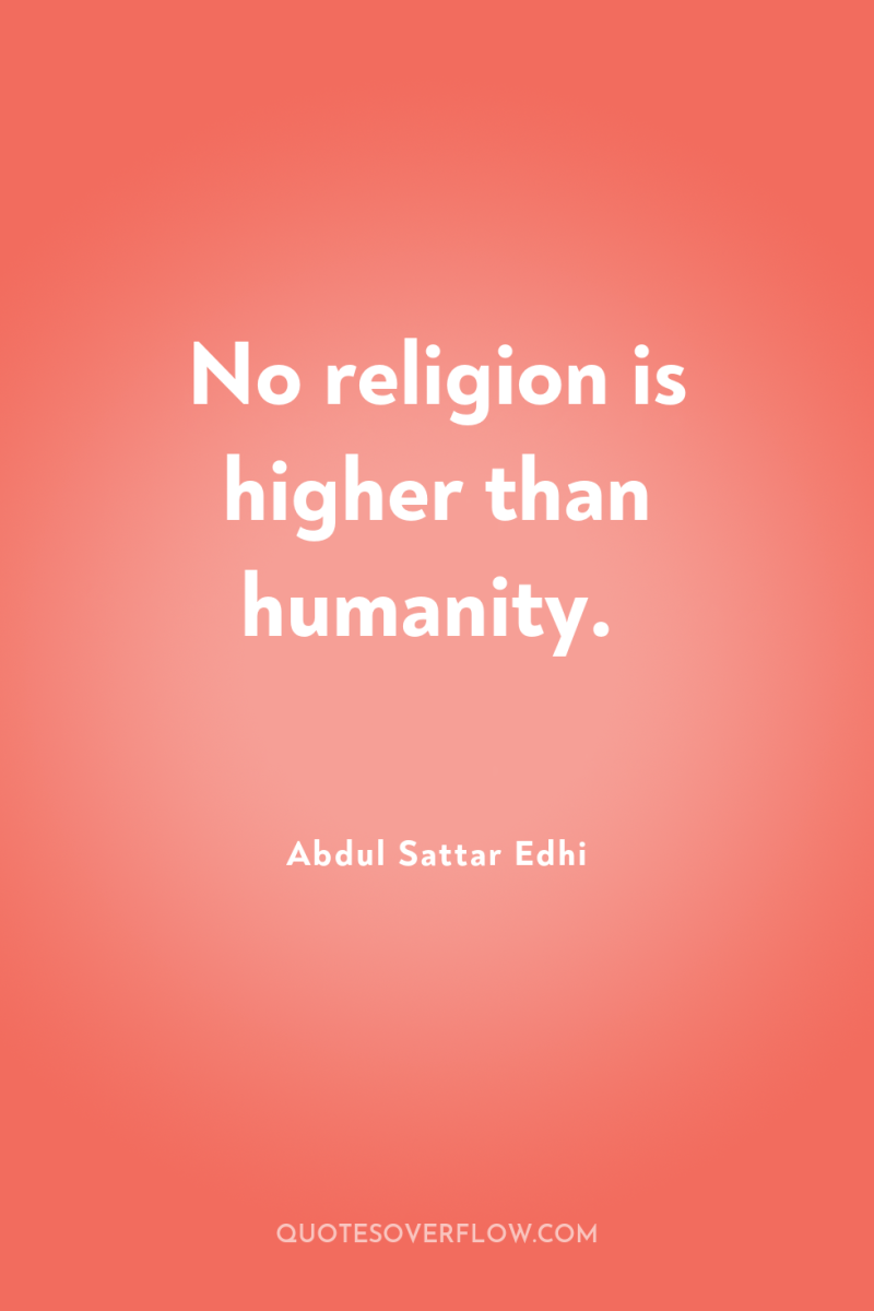 No religion is higher than humanity. 