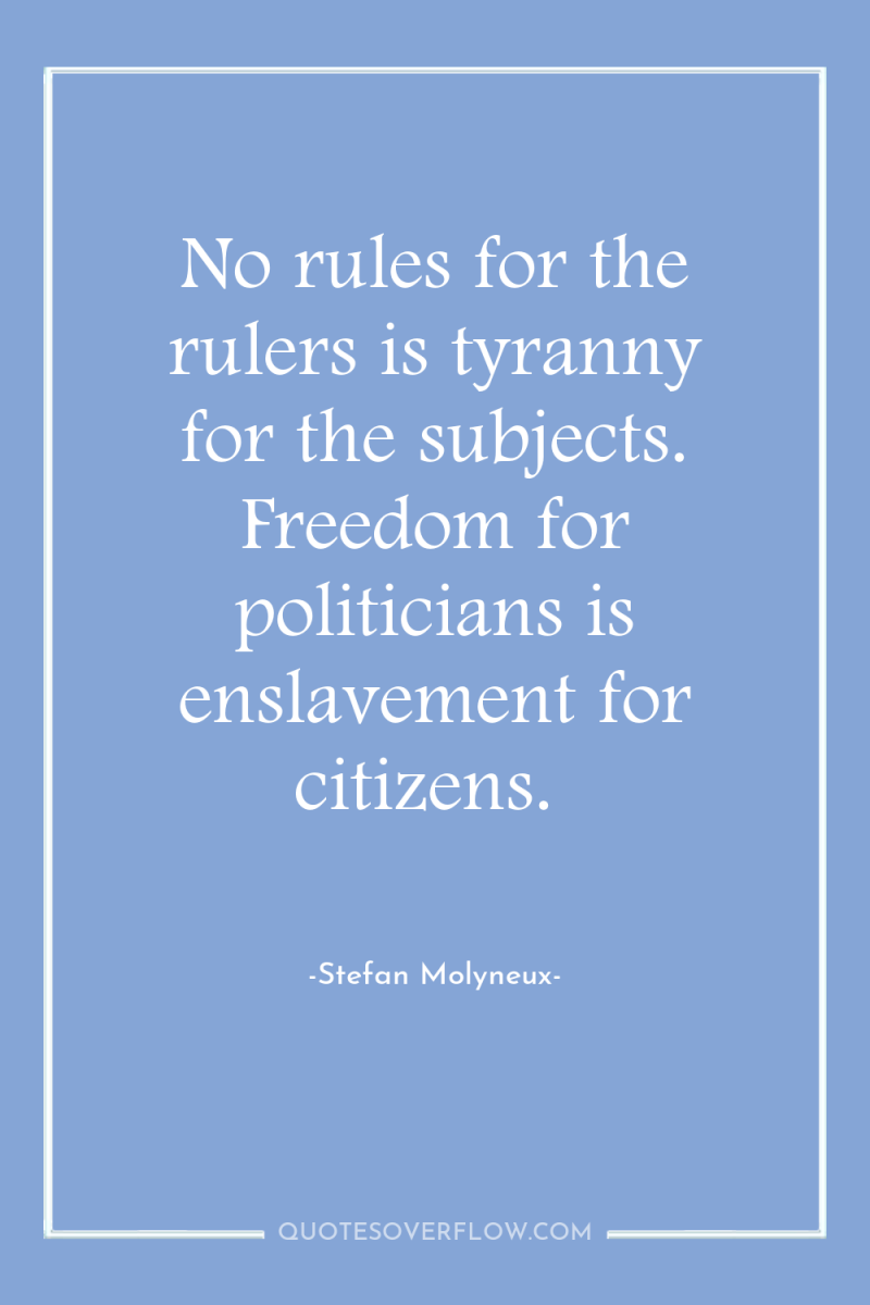 No rules for the rulers is tyranny for the subjects....