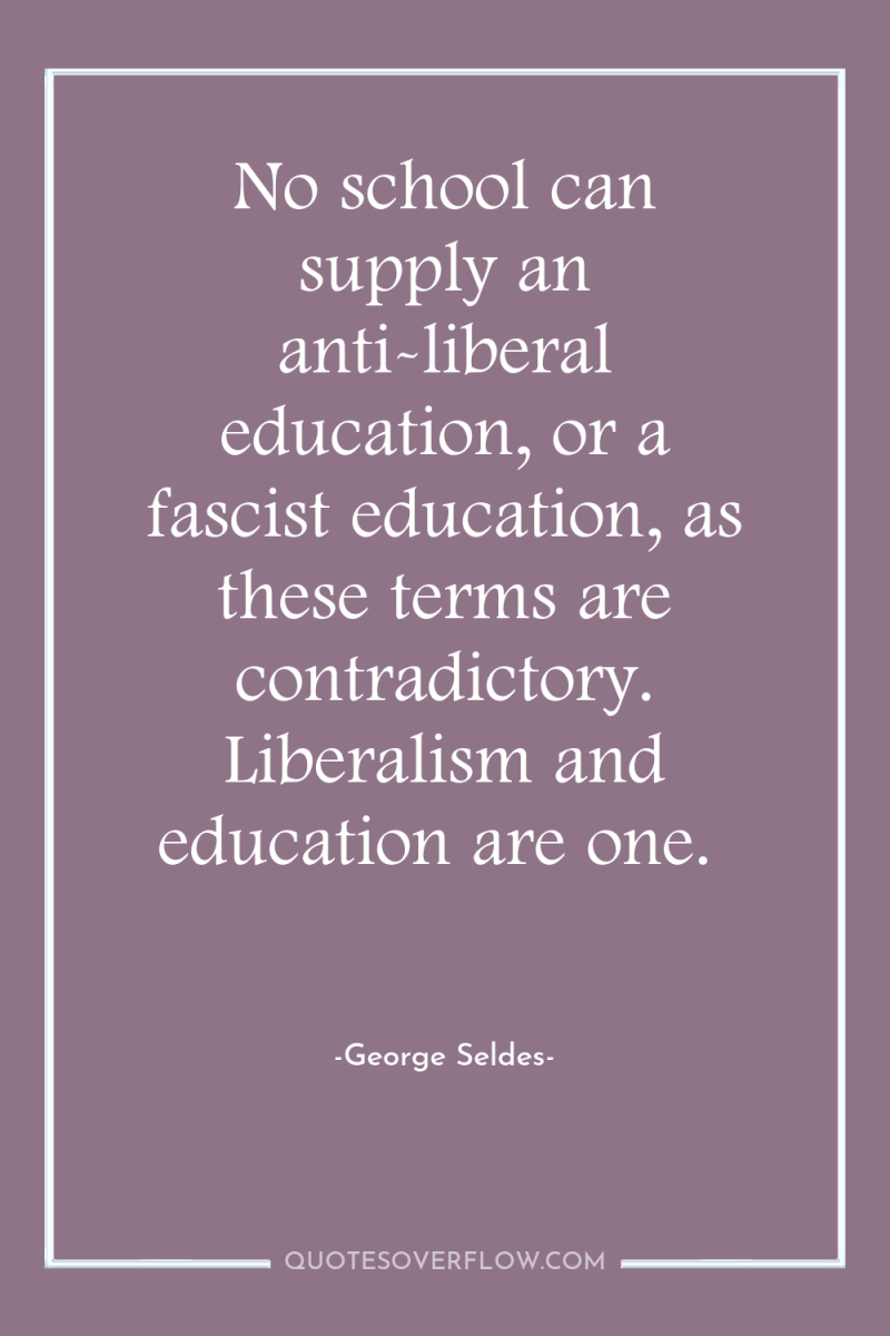 No school can supply an anti-liberal education, or a fascist...